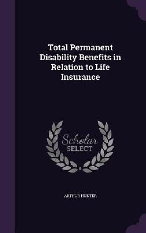 Total Permanent Disability Benefits in Relation to Life Insurance by Arthur Hunter
