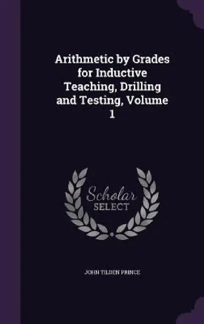 Arithmetic by Grades for Inductive Teaching, Drilling and Testing, Volume 1 by John Tilden Prince