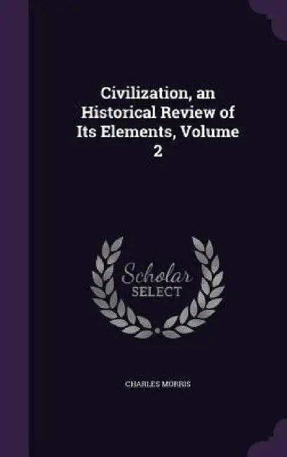 Civilization, an Historical Review of Its Elements, Volume 2 by Charles Morris