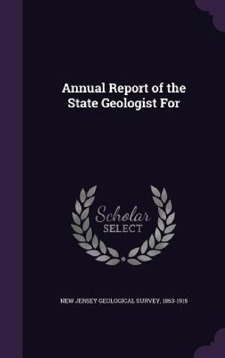Annual Report of the State Geologist For by 1863-1915 New Jersey Geological Survey