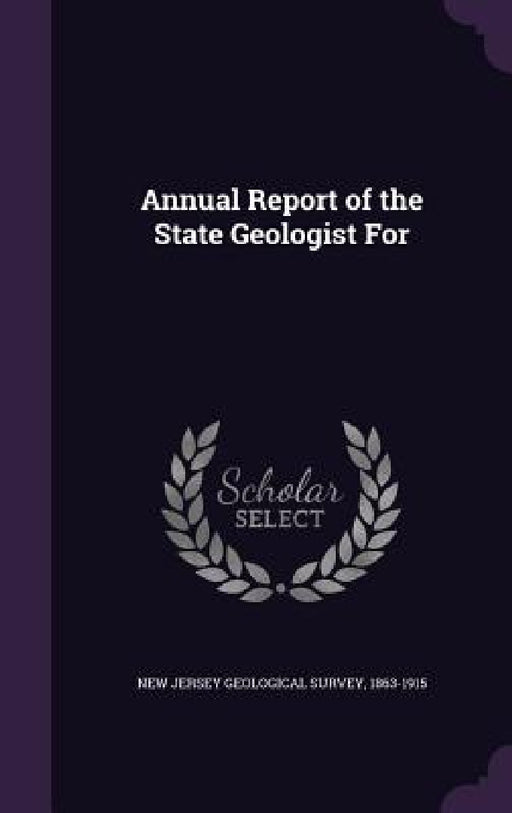 Annual Report of the State Geologist For by 1863-1915 New Jersey Geological Survey