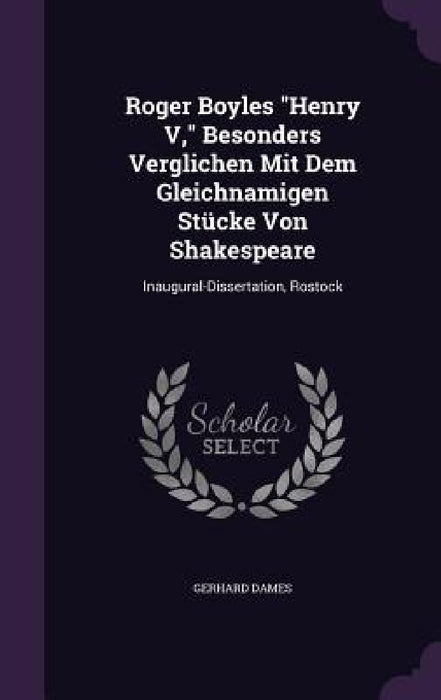 Roger Boyles "Henry V," Besonders Verglichen Mit Dem Gleichnamigen Stücke Von Shakespeare: Inaugural-Dissertation, Rostock by Gerhard Dames