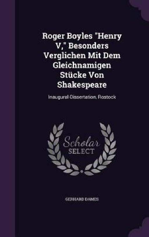 Roger Boyles "Henry V," Besonders Verglichen Mit Dem Gleichnamigen Stücke Von Shakespeare: Inaugural-Dissertation, Rostock by Gerhard Dames