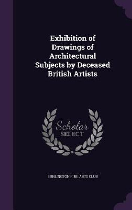 Exhibition of Drawings of Architectural Subjects by Deceased British Artists by Burlington Fine Arts Club