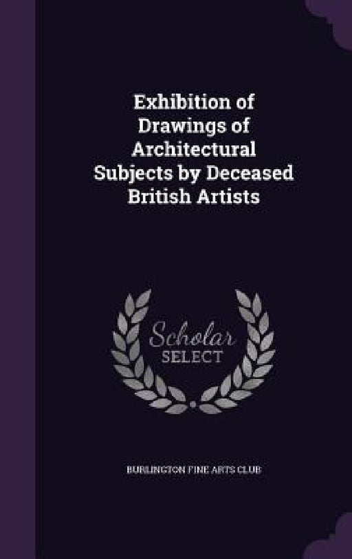 Exhibition of Drawings of Architectural Subjects by Deceased British Artists by Burlington Fine Arts Club