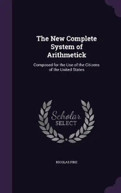 The New Complete System of Arithmetick: Composed for the Use of the Citizens of the United States by Nicolas Pike
