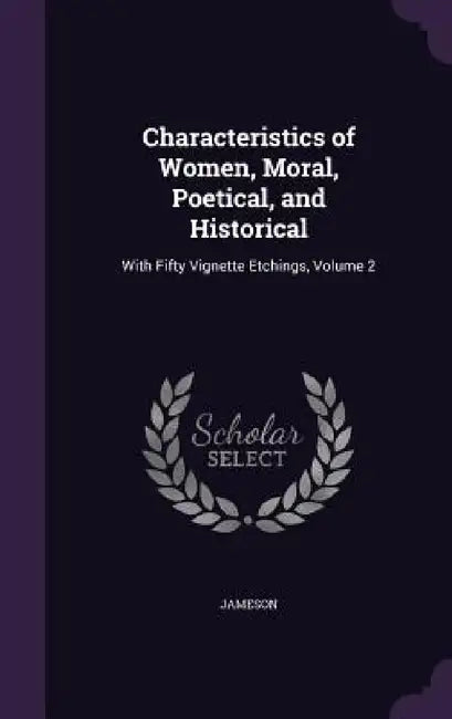 Characteristics of Women, Moral, Poetical, and Historical: With Fifty Vignette Etchings, Volume 2 by Jameson