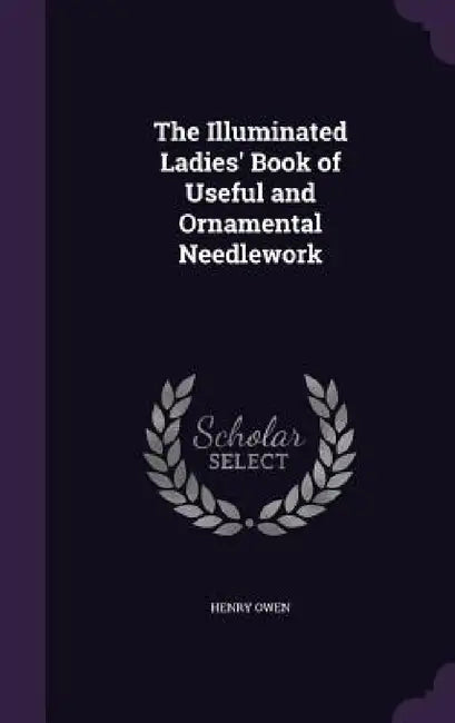 The Illuminated Ladies' Book of Useful and Ornamental Needlework by Henry Owen