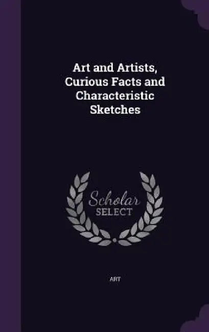 Art and Artists, Curious Facts and Characteristic Sketches by Art