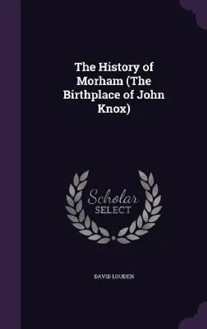 The History of Morham (The Birthplace of John Knox) by David Louden