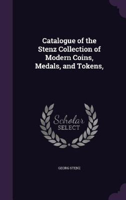 Catalogue of the Stenz Collection of Modern Coins, Medals, and Tokens, by Georg Stenz
