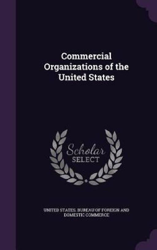 Commercial Organizations of the United States by United States Bureau of Foreign and Dom
