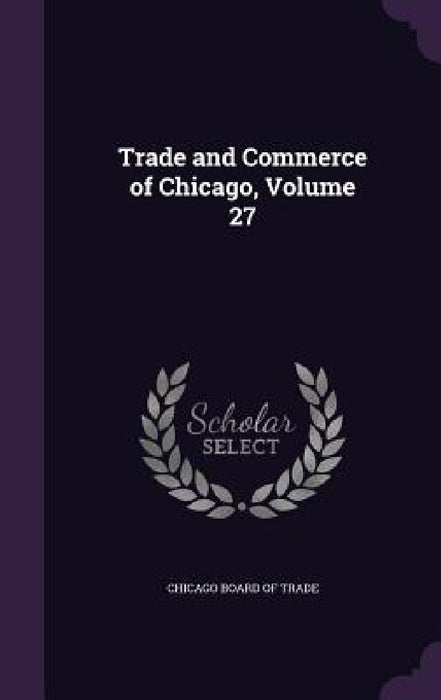 Trade and Commerce of Chicago, Volume 27 by Chicago Board of Trade