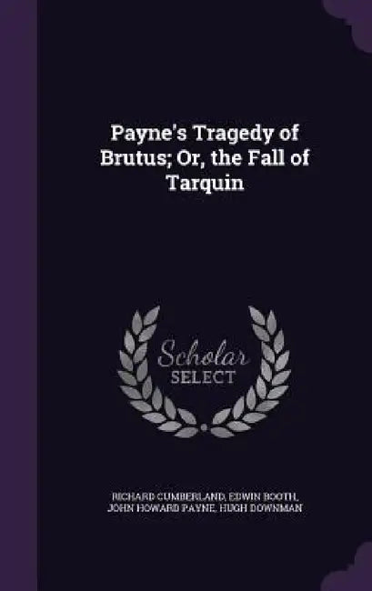 Payne's Tragedy of Brutus; Or, the Fall of Tarquin by Richard Cumberland, Edwin Booth, John Howard Payne