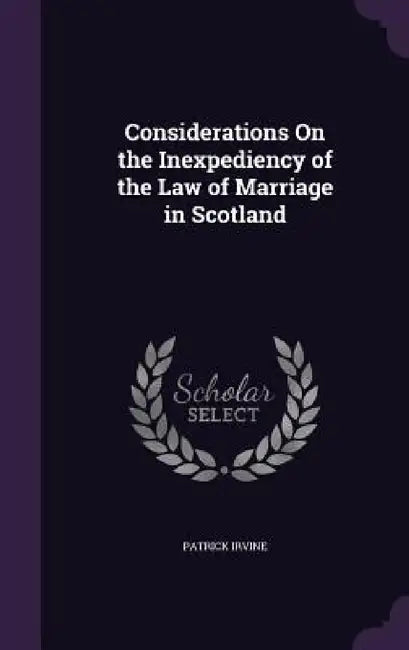 Considerations On the Inexpediency of the Law of Marriage in Scotland by Patrick Irvine
