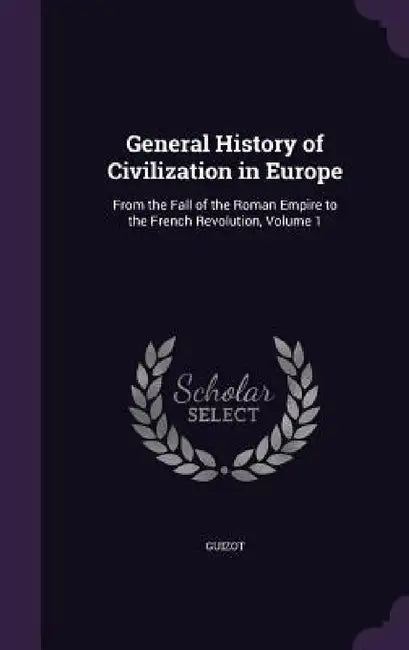 General History of Civilization in Europe: From the Fall of the Roman Empire to the French Revolution, Volume 1 by Guizot