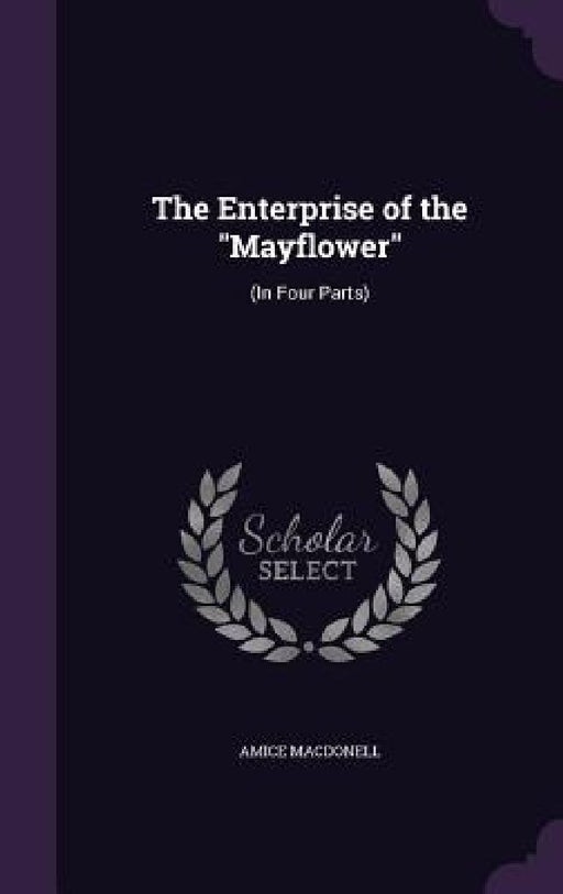 The Enterprise of the "Mayflower": (In Four Parts) by Amice Macdonell