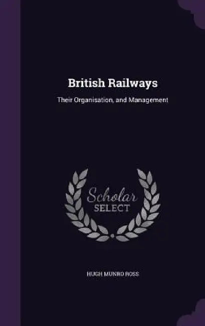 British Railways: Their Organisation, and Management by Hugh Munro Ross