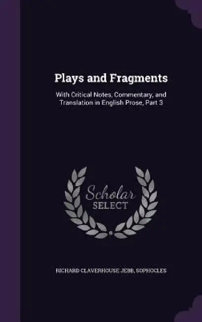 Plays and Fragments: With Critical Notes, Commentary, and Translation in English Prose, Part 3 by Richard Claverhouse Jebb, Sophocles