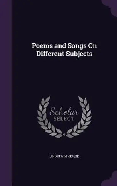 Poems and Songs On Different Subjects by Andrew M'Kenzie