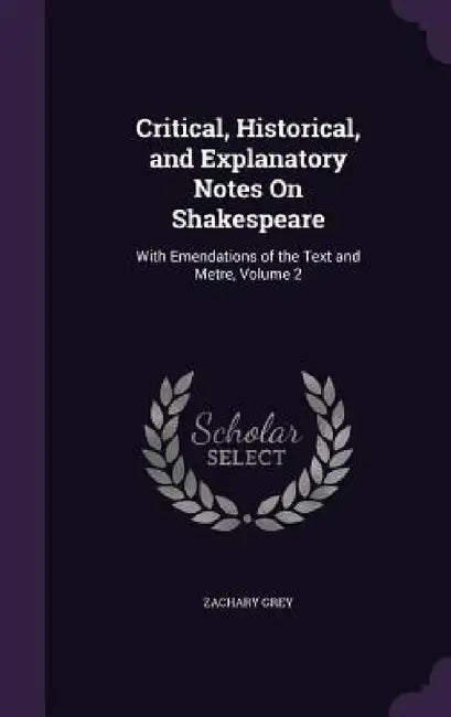 Critical, Historical, and Explanatory Notes On Shakespeare: With Emendations of the Text and Metre, Volume 2 by Zachary Grey