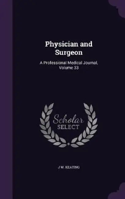Physician and Surgeon: A Professional Medical Journal, Volume 33 by J. W. Keating