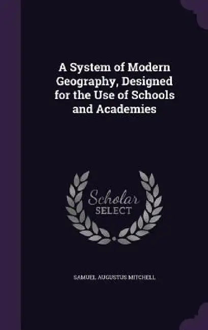 A System of Modern Geography, Designed for the Use of Schools and Academies by Samuel Augustus Mitchell