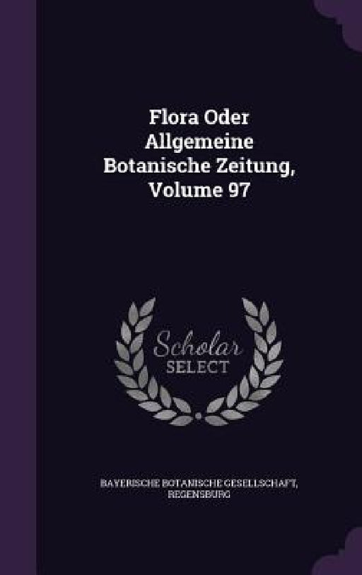 Flora Oder Allgemeine Botanische Zeitung, Volume 97 by Rege Bayerische Botanische Gesellschaft