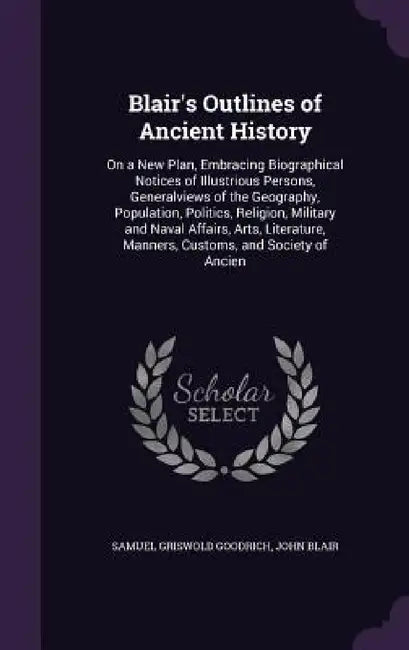 Blair's Outlines of Ancient History: On a New Plan, Embracing Biographical Notices of Illustrious Persons, Generalviews of the Geography, Population, by Samuel Griswold Goodrich, John Blair
