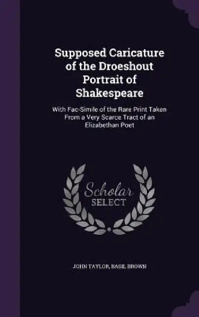 Supposed Caricature of the Droeshout Portrait of Shakespeare: With Fac-Simile of the Rare Print Taken From a Very Scarce Tract of an Elizabethan Poet by John Taylor, Basil Brown
