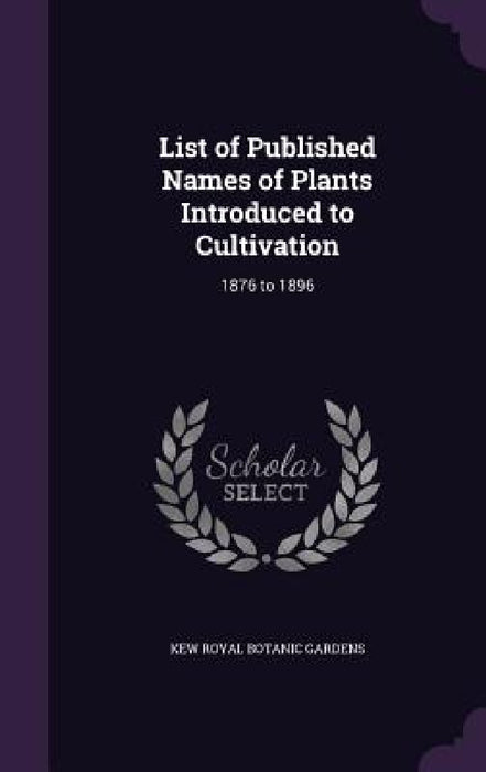 List of Published Names of Plants Introduced to Cultivation: 1876 to 1896 by Kew Royal Botanic Gardens