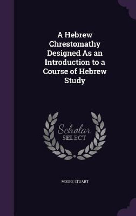 A Hebrew Chrestomathy Designed As an Introduction to a Course of Hebrew Study by Moses Stuart