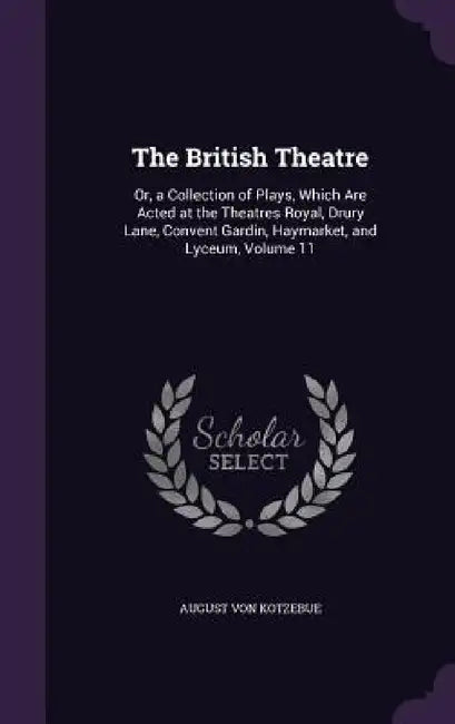 The British Theatre: Or, a Collection of Plays, Which Are Acted at the Theatres Royal, Drury Lane, Convent Gardin, Haymarket, and Lyceum, Volume 11 by August Von Kotzebue