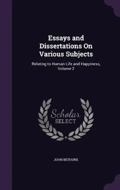 Essays and Dissertations On Various Subjects: Relating to Human Life and Happiness, Volume 2 by John Bethune