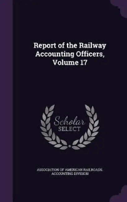 Report of the Railway Accounting Officers, Volume 17 by Association of American Railroads Accou