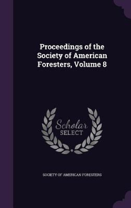 Proceedings of the Society of American Foresters, Volume 8 by Society of American Foresters