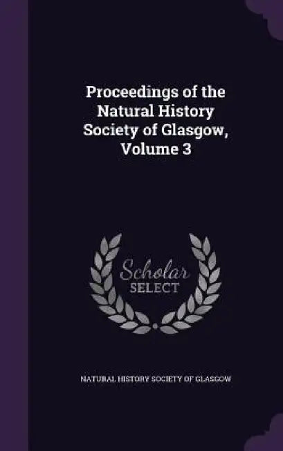 Proceedings of the Natural History Society of Glasgow, Volume 3 by Natural History Society of Glasgow