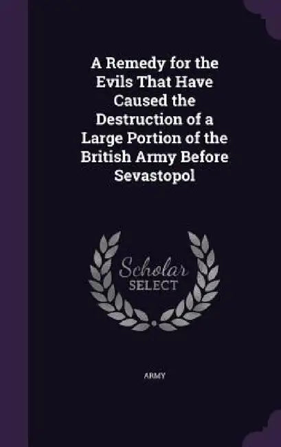 A Remedy for the Evils That Have Caused the Destruction of a Large Portion of the British Army Before Sevastopol by Army