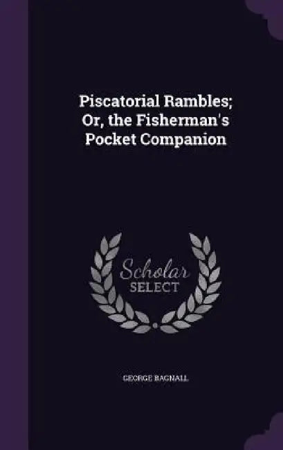 Piscatorial Rambles; Or, the Fisherman's Pocket Companion by George Bagnall