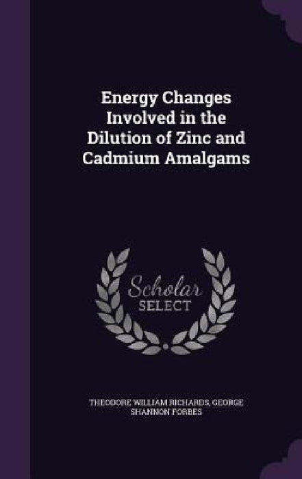 Energy Changes Involved in the Dilution of Zinc and Cadmium Amalgams by Theodore William Richards, George Shannon Forbes