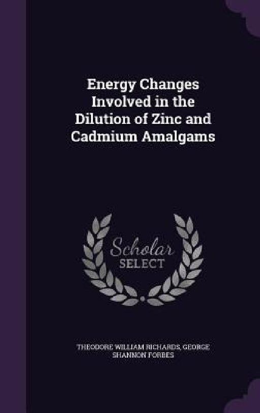 Energy Changes Involved in the Dilution of Zinc and Cadmium Amalgams by Theodore William Richards, George Shannon Forbes