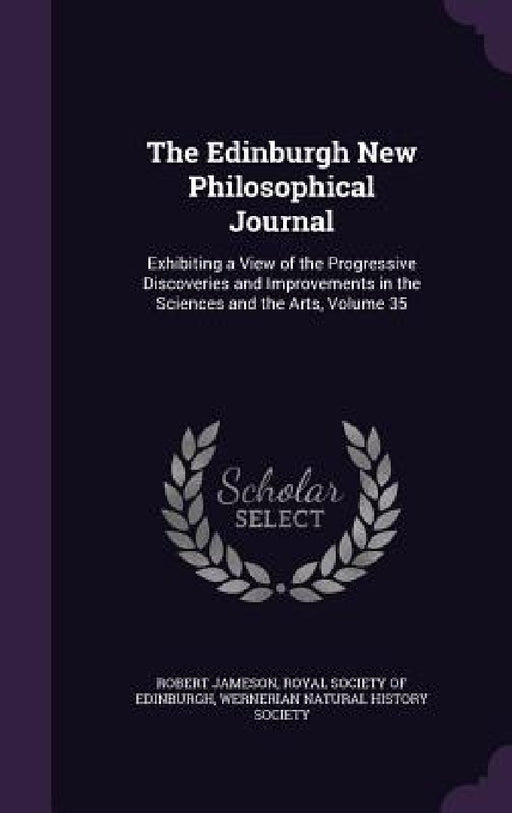 The Edinburgh New Philosophical Journal: Exhibiting a View of the Progressive Discoveries and Improvements in the Sciences and the Arts, Volume 35 by Robert Jameson, Royal Society of Edinburgh, Wernerian Natural History Society