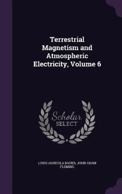 Terrestrial Magnetism and Atmospheric Electricity, Volume 6 by Louis Agricola Bauer, John Adam Fleming
