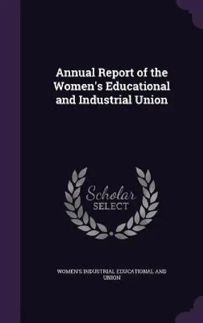 Annual Report of the Women's Educational and Industrial Union by Women's Industria Educational and Union