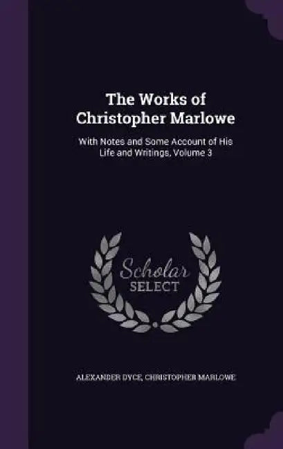 The Works of Christopher Marlowe: With Notes and Some Account of His Life and Writings, Volume 3 by Alexander Dyce, Christopher Marlowe