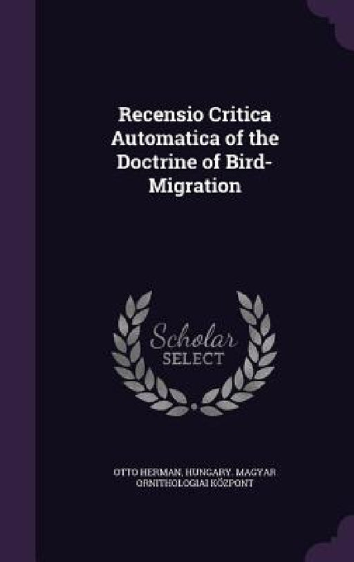 Recensio Critica Automatica of the Doctrine of Bird-Migration by Otto Herman, Hungary Magyar Ornithologiai Központ