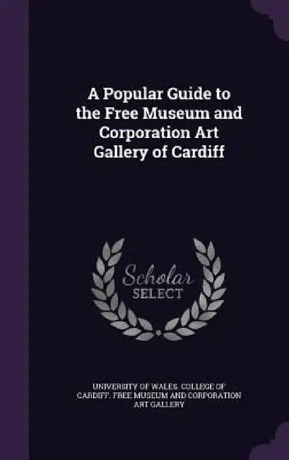 A Popular Guide to the Free Museum and Corporation Art Gallery of Cardiff by University of Wales College of Cardiff