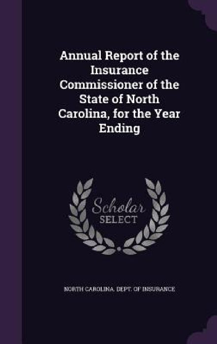 Annual Report of the Insurance Commissioner of the State of North Carolina, for the Year Ending by North Carolina Dept of Insurance