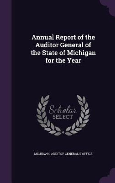 Annual Report of the Auditor General of the State of Michigan for the Year by Michigan Auditor General's Office