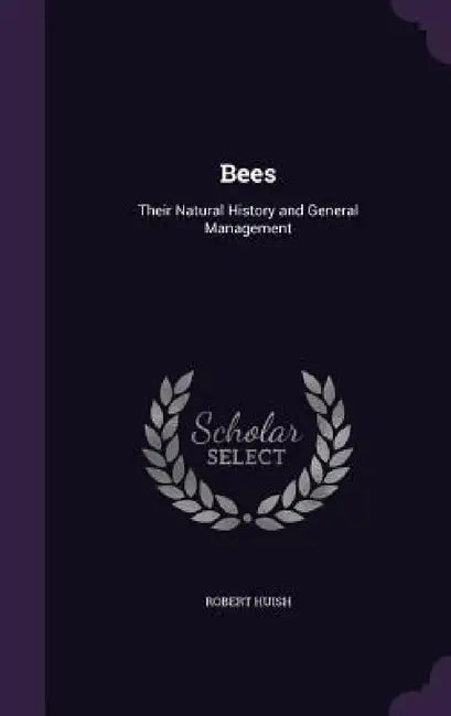 Bees: Their Natural History and General Management by Robert Huish